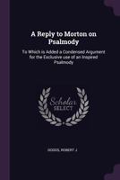 A reply to Morton on psalmody: to which is added a condensed argument for the exclusive use of an inspired psalmody. 9354509304 Book Cover