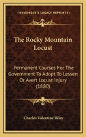 The Rocky Mountain Locust: Permanent Courses for the Government to Adopt to Lessen or Avert Locust Injury 1010866834 Book Cover