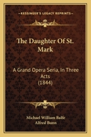 The Daughter Of St. Mark: A Grand Opera Seria, In Three Acts 1276276834 Book Cover