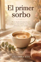 El primer sorbo: Micro-rituales de sanación para empezar cada mañana con calma, presencia y amor propio (Spanish Edition) B0H551PHBL Book Cover