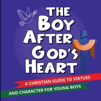 The Boy After God’s Heart: A Christian Guide To Virtues And Godly Character For Boys 1069326216 Book Cover