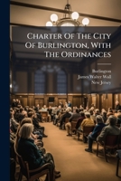 Charter Of The City Of Burlington, With The Ordinances... 1248095723 Book Cover