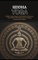 Siddha Yoga: Siddha Yoga Asanas and Benefits, Discover, The Path Of Self-Realization, Origins, Controversy & More B0CQYCSVR9 Book Cover