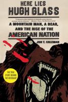 Here Lies Hugh Glass: A Mountain Man, a Bear, and the Rise of the American Nation 0809054388 Book Cover