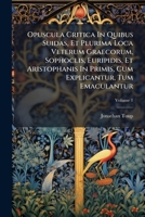 Opuscula Critica In Quibus Suidas, Et Plurima Loca Veterum Graecorum, Sophoclis, Euripidis, Et Aristophanis In Primis, Cum Explicantur, Tum Emaculantur, Volume 1 1247819779 Book Cover