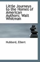 Little Journeys to the Homes of American Authors; Walt Whitman 0526526882 Book Cover