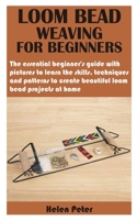 LOOM BEAD WEAVING FOR BEGINNERS: The essential beginner’s guide with pictures to learn the skills, techniques and patterns to create beautiful loom bead projects at home B09TGWTMSD Book Cover