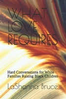 WHAT LOVE REQUIRES: Hard Conversations for White Families Raising Black Children B0GZQ94TYR Book Cover