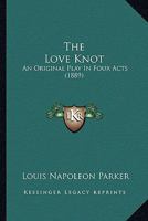 The Love Knot: An Original Play In Four Acts (1889) 1165524929 Book Cover