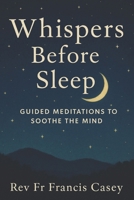 Whispers Before Sleep: Guided Meditations to Soothe the Mind: Calming Night Meditations for Better Sleep, Less Anxiety, and Inner Stillness B0FKBPC4BX Book Cover