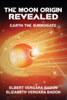 The Moon Origin Revealed: Earth The Surrogate 1977275559 Book Cover