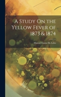 A Study On the Yellow Fever of 1873 & 1874 1021148245 Book Cover