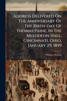 Address Delivered On The Anniversary Of The Birth-day Of Thomas Paine, In The Melodeon Hall, Cincinnati, Ohio, January 29, 1859 1179717813 Book Cover