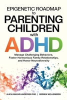 Epigenetic Roadmap to Parenting Children with ADHD: Manage Challenging Behaviors, Foster Harmonious Family Relationships, and Honor Neurodiversity 098663655X Book Cover