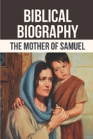 Biblical Biography: The Mother Of Samuel: Hannah Prayer In Bible B098VHJCFZ Book Cover