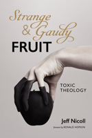 Strange and Gaudy Fruit: Toxic Theology 1666738778 Book Cover