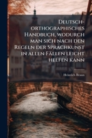 Deutsch-orthographisches Handbuch, Wodurch Man Sich Nach Den Regeln Der Sprachkunst In Alen Fällen Leicht Helfen Kann, Samt Einem Verzeichniße, Wie ... Gut Deutsch Geben Könne... 127147042X Book Cover