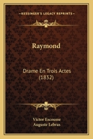 Raymond: Drame En Trois Actes 1375189980 Book Cover