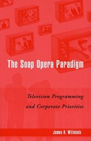 The Soap Opera Paradigm: Television Programming and Corporate Priorities 0742520021 Book Cover