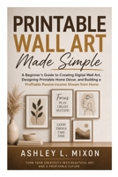 Printable Wall Art Made Simple: A Beginner’s Guide to Creating Digital Wall Art, Designing Printable Home Décor, and Building a Profitable Online Craft Business from Home B0GZDCHJTT Book Cover