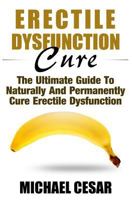 Erectile Dysfunction Cure: The Ultimate Guide to Naturally and Permanently Cure Erectile Dysfunction 1533147442 Book Cover