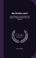 My Brother and I: A Brief Manual of the Principles That Make for a Wider Brotherhood with All Mankind (Classic Reprint) 1146869487 Book Cover