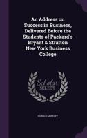 An Address on Success in Business, Delivered Before the Students of Packard's Bryant & Stratton New York Business College 1271377195 Book Cover