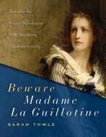 Beware Madame la Guillotine : Travel to the French Revolution with Murderess Charlotte Corday 0988741822 Book Cover