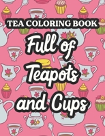 Tea Coloring Book Full Of Teapots And Cups: Charming Illustrations And Tea Inspired Designs To Color, Tea Lovers Coloring Pages For Unwinding B08KXH6V97 Book Cover