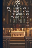 Dell'unita Della Chiesa O, Sia Del Principio Del Cattolicismo: Secondo Lo Spirito Dei Padri De' Primi Tre Secoli Della Chiesa... 1021216925 Book Cover