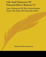 Life And Character Of Edward Oliver Wolcott V1: Late A Senator Of The United States From The State Of Colorado 0548645892 Book Cover