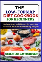 THE LOW-FODMAP DIET COOKBOOK FOR BEGINNERS: Relief bloat and IBS, Soothe Your Gut Disorders With This Fast Healthy Recipes B0CTM2MNQT Book Cover