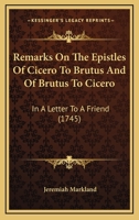 Remarks On The Epistles Of Cicero To Brutus And Of Brutus To Cicero: In A Letter To A Friend 1166196704 Book Cover