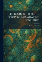 To Begin With Being Prophylaxis Against Pedantry 1026044057 Book Cover