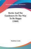 Bertie and the Gardeners; Or, the Way to Be Happy 1517300819 Book Cover