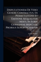 Disputationem de Vero Genere Contractus, Ex Permutatione Et Emtione Aequaliter Mixti, in Foris Germaniae Non Esse Prorsus Supervacaneam 1277455244 Book Cover