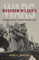 Woodrow Wilson’s Wars: The Making of America’s First Modern Commander-in-Chief 1682478300 Book Cover