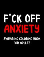 F*ck Off Anxiety Swearing Coloring Book For Adults: Swear Word Coloring Book For Adult to Anxiety Stress Relief Christmas Birthday Relaxation Gifts For Women and Man B08P4RCYY3 Book Cover