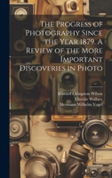 The Progress of Photography Since the Year 1879. A Review of the More Important Discoveries in Photo 1022042203 Book Cover