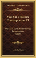 Vues Sur L'Histoire Contemporaine V1: Ou Essai Sur L'Histoire De La Restauration (1835) 1167633148 Book Cover