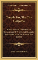 Temple Bar: The City Golgotha: A Narrative of the Historical Occurrences of a Criminal Character Associated with the Present Bar 1240144318 Book Cover