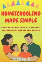 HOMESCHOOLING MADE SIMPLE: A Parent-Friendly Guide to Stress-Free Lessons, Happy Kids and Real Results B0FTRVS64Z Book Cover