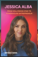 JESSICA ALBA: FROM HOLLYWOOD STAR TO POWERHOUSE ENTREPRENEUR B0F4KQFRDX Book Cover