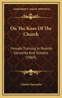 On The Knee Of The Church: Female Training In Romish Convents And Schools 143704364X Book Cover