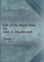 Life of the Right Hon. Sir John A. Macdonald; Volume 1 1017382905 Book Cover