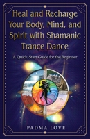 Heal and Recharge Your Body, Mind, and Spirit with Shamanic Trance Dance: A Quick-Start Guide for the Beginner B0GKJLP54P Book Cover