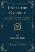 Under The Gaslight: A Totally Original And Picturesque Drama Of Life And Love In These Times, In Five Acts (1867) 0548615497 Book Cover