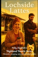 Lochside Lattes: One of the Highland Hearts Quick Read Series - Romantic, sweeping, and unmistakably Scottish. (Polly Elizabeth’s Highland Hearts ... sweeping, and unmistakably Scottish.) B0FF8PJVFN Book Cover