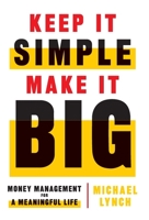 Keep It Simple, Make It Big: Money Management for a Meaningful Life 1544515529 Book Cover