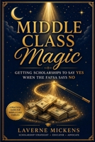 MIDDLE CLASS MAGIC!: Getting Scholarships To Say YES When The FAFSA Says NO! B0H6RZY33H Book Cover